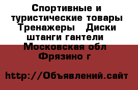 Спортивные и туристические товары Тренажеры - Диски,штанги,гантели. Московская обл.,Фрязино г.